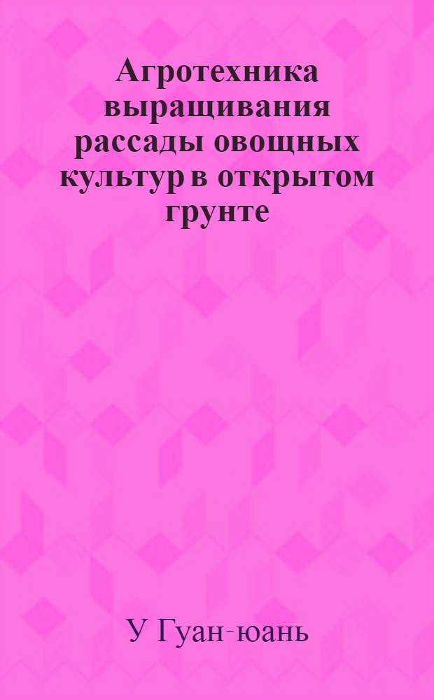 Агротехника выращивания рассады овощных культур в открытом грунте : (Доклад зав. отд. садоводства Науч.-исслед. ин-та Вост. Китая У Гуан-юань)