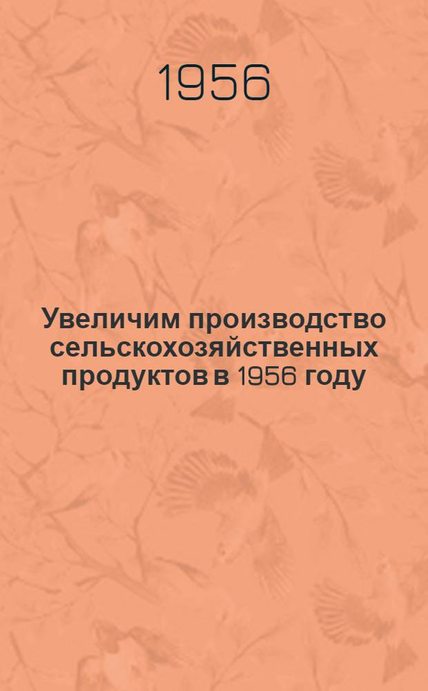Увеличим производство сельскохозяйственных продуктов в 1956 году : (Материалы Респ. совещания передовиков сельского хозяйства Белорус. ССР)