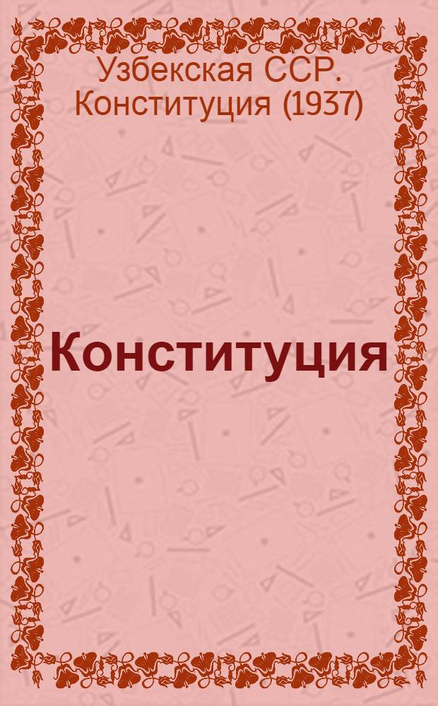 Конституция (Основной закон) Узбекской Советской Социалистической Республики : С изм. и доп., принятыми на первой, второй, третьей, четвертой и пятой сессиях Верховного Совета Узб. ССР третьего созыва