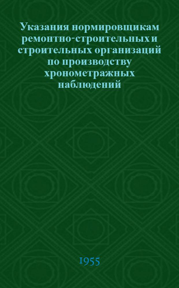 Указания нормировщикам ремонтно-строительных и строительных организаций по производству хронометражных наблюдений : Утв. Упр. жил. хозяйства