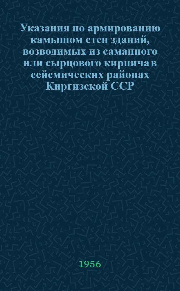 Указания по армированию камышом стен зданий, возводимых из саманного или сырцового кирпича в сейсмических районах Киргизской ССР : Утв. 31/V-1956 г