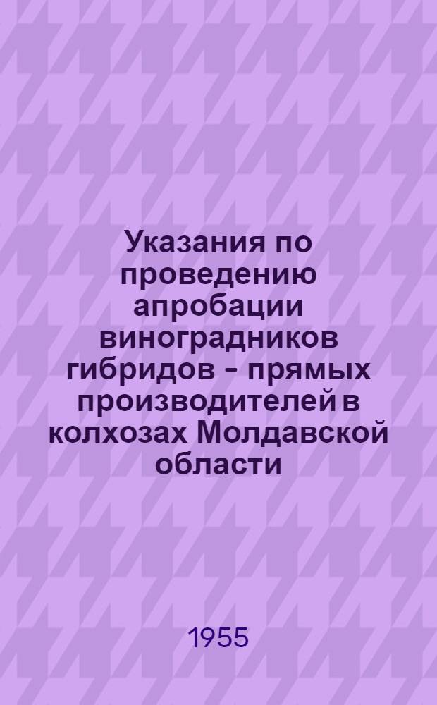 Указания по проведению апробации виноградников гибридов - прямых производителей в колхозах Молдавской области : Утв. 11/VII-1955 г.