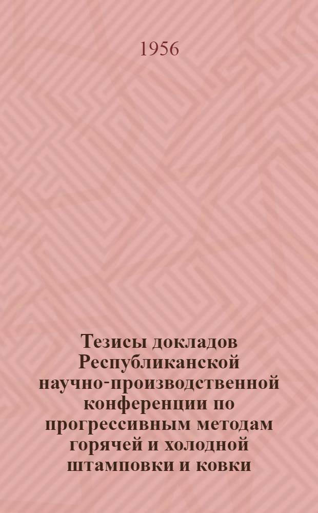 Тезисы докладов Республиканской научно-производственной конференции по прогрессивным методам горячей и холодной штамповки и ковки