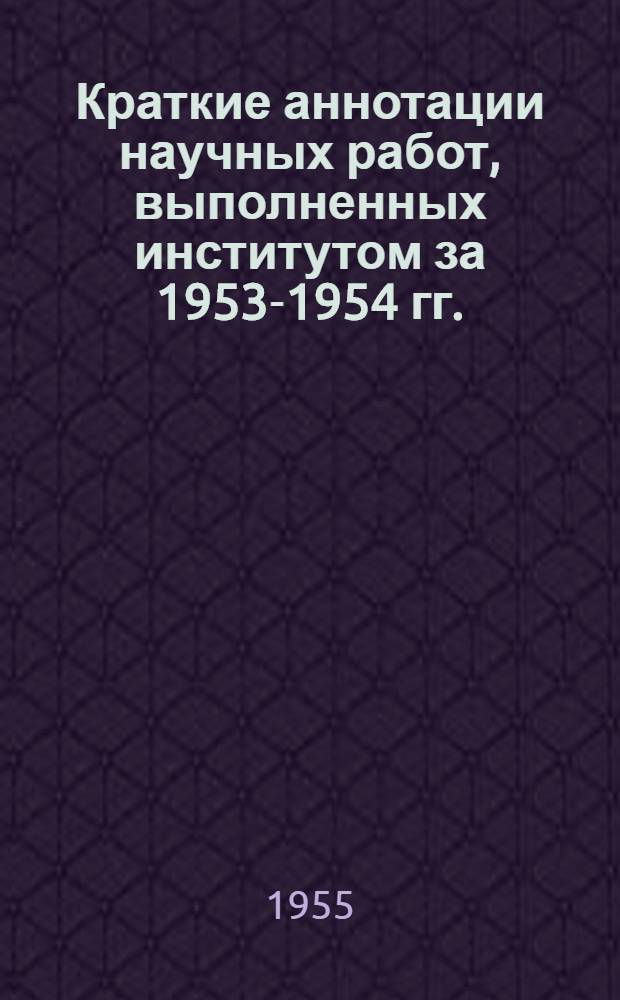 Краткие аннотации научных работ, выполненных институтом за 1953-1954 гг.