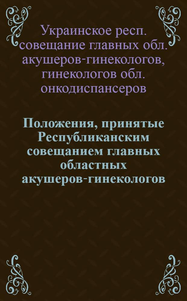 Положения, принятые Республиканским совещанием главных областных акушеров-гинекологов, гинекологов областных онкодиспансеров, рентгенологов-радиологов по вопросам профилактики, клиники, терапии рака женских половых органов