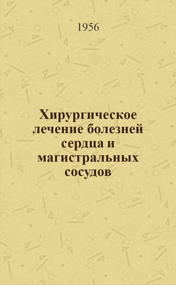 Хирургическое лечение болезней сердца и магистральных сосудов : Краткий библиогр. указатель отечеств. литературы 1950-1955 г