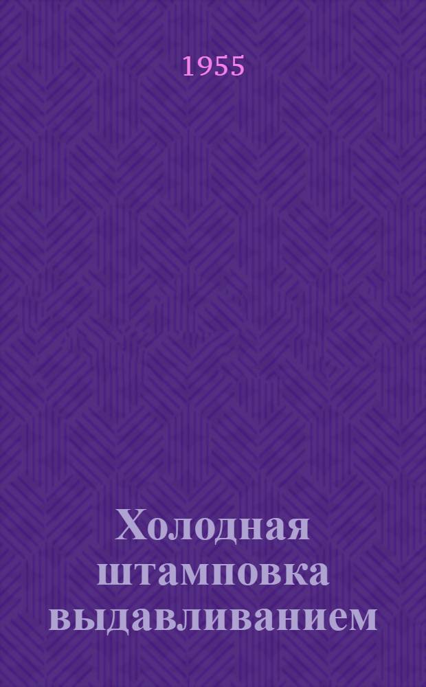 Холодная штамповка выдавливанием : Доклады, прочит. на активе техников во Всетине (Чехословакия) : Пер. с чеш.