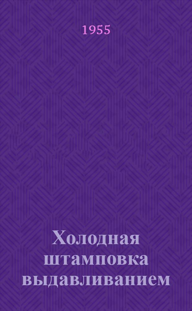 Холодная штамповка выдавливанием : Доклады, прочит. на активе техников во Всетине (Чехословакия) : Пер. с чеш.