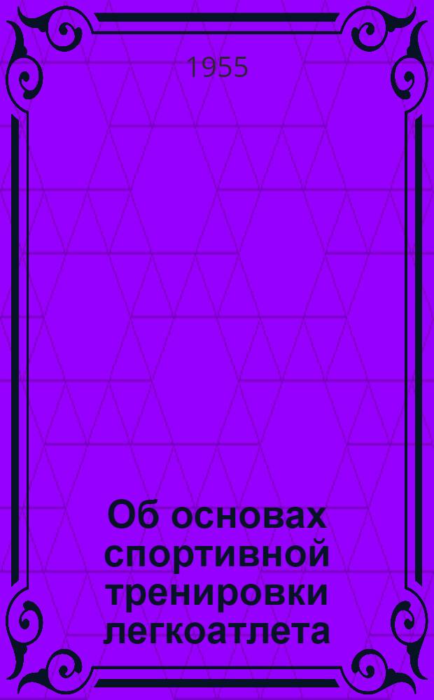 Об основах спортивной тренировки легкоатлета : (Метод. материалы по тренировке)