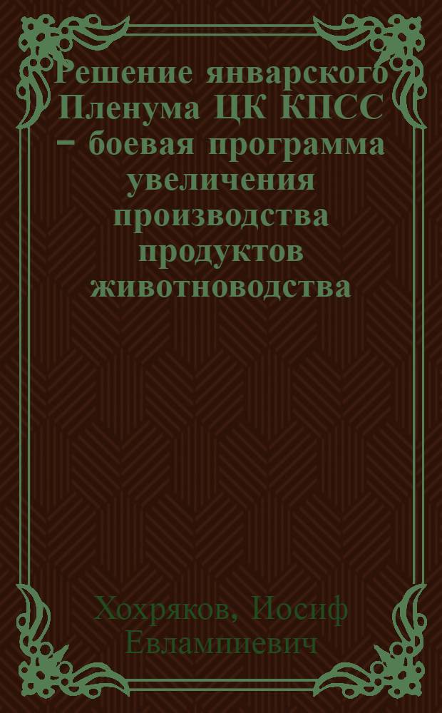Решение январского Пленума ЦК КПСС - боевая программа увеличения производства продуктов животноводства : (Материал в помощь лекторам и докладчикам)
