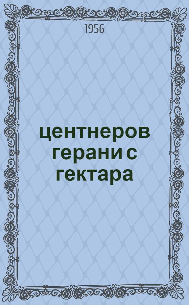 370 центнеров герани с гектара : (Опыт колхоза им. Ленина, Молотоваб. района)