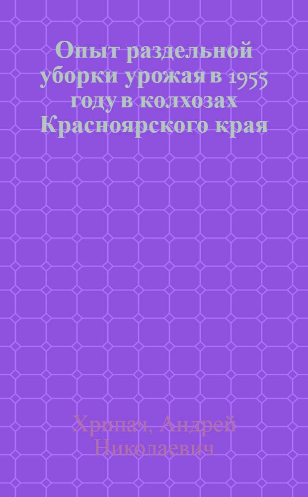 Опыт раздельной уборки урожая в 1955 году в колхозах Красноярского края