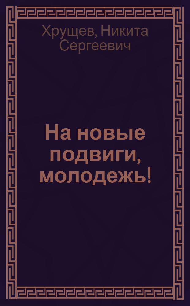 На новые подвиги, молодежь! : Речи перед молодежью : По сокр. стенограммам