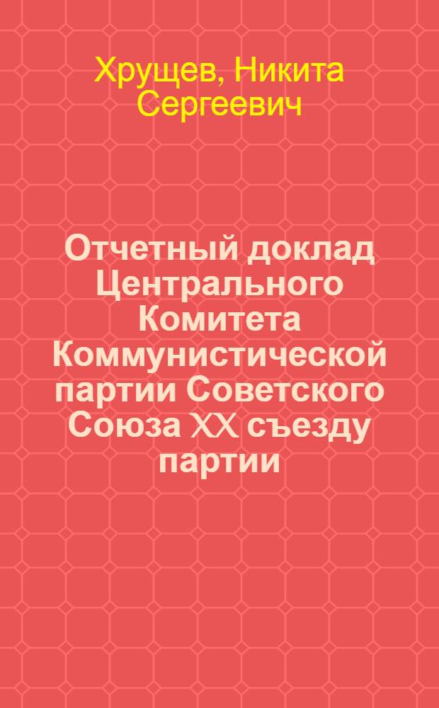 Отчетный доклад Центрального Комитета Коммунистической партии Советского Союза XX съезду партии. 14 февраля 1956 года