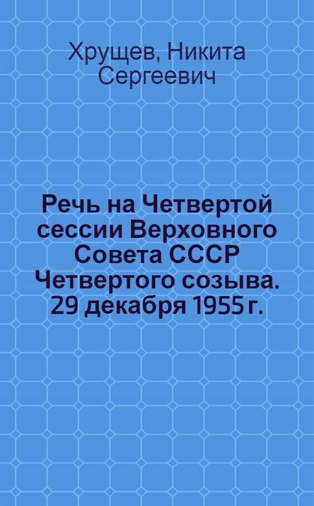 Речь на Четвертой сессии Верховного Совета СССР Четвертого созыва. 29 декабря 1955 г.