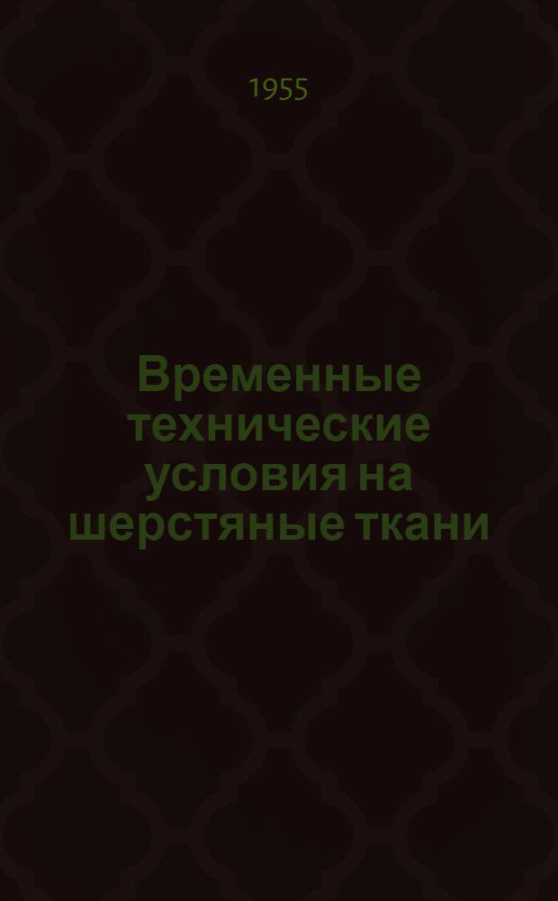 Временные технические условия на шерстяные ткани : Утв. 12/VIII 1954 г