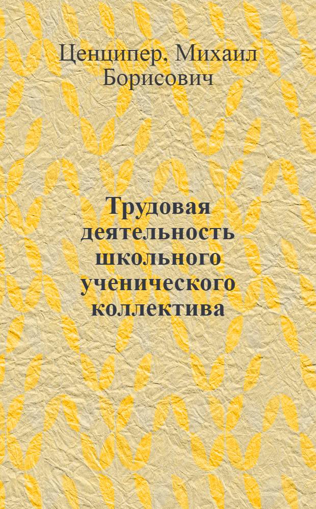 Трудовая деятельность школьного ученического коллектива : Из опыта работы школы № 437 г. Москвы
