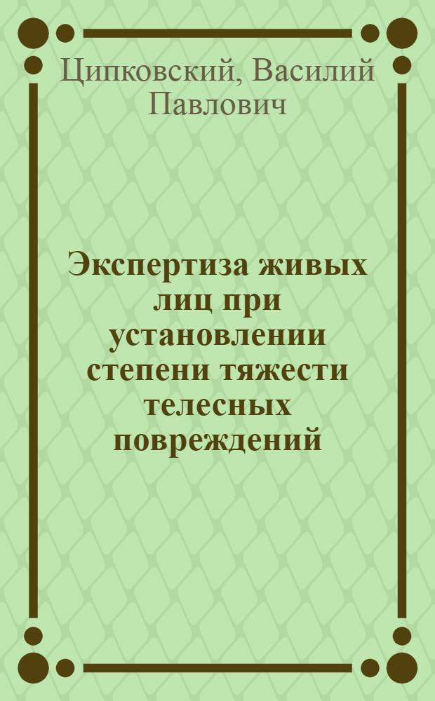 Экспертиза живых лиц при установлении степени тяжести телесных повреждений : (Краткое практ. пособие для врачей участковых и район. больниц)
