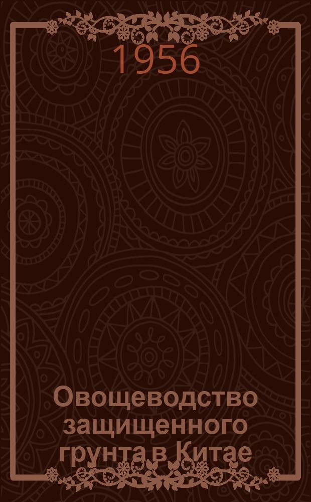 Овощеводство защищенного грунта в Китае : (Доклад ст. науч. сотрудника С.-х. науч.-исслед. ин-та Сев. Китая Цянь Мин-цюаня)