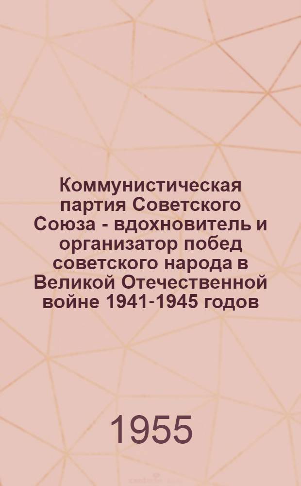 Коммунистическая партия Советского Союза - вдохновитель и организатор побед советского народа в Великой Отечественной войне 1941-1945 годов