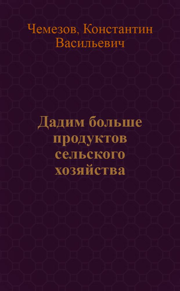 Дадим больше продуктов сельского хозяйства : Из опыта работы парторганизации совхоза "Ново-Медвенский"