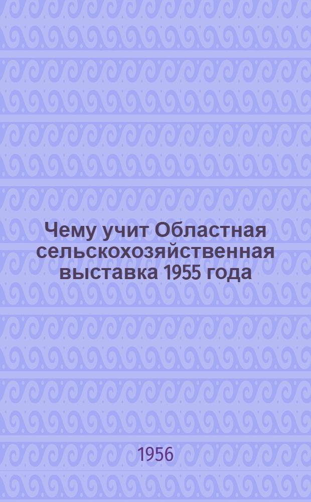 Чему учит Областная сельскохозяйственная выставка 1955 года : Сборник статей