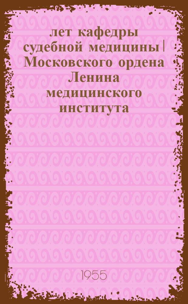 150 лет кафедры судебной медицины I Московского ордена Ленина медицинского института. (1804-1954)
