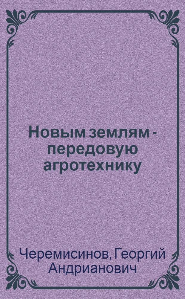 Новым землям - передовую агротехнику : Опыт освоения целинных и залежных земель в Краснояр. крае