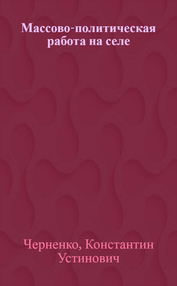 Массово-политическая работа на селе : (Из опыта работы сельских парт. организаций Молдавии)