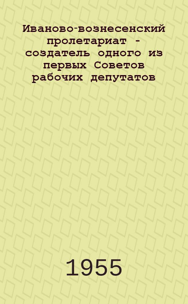 Иваново-вознесенский пролетариат - создатель одного из первых Советов рабочих депутатов