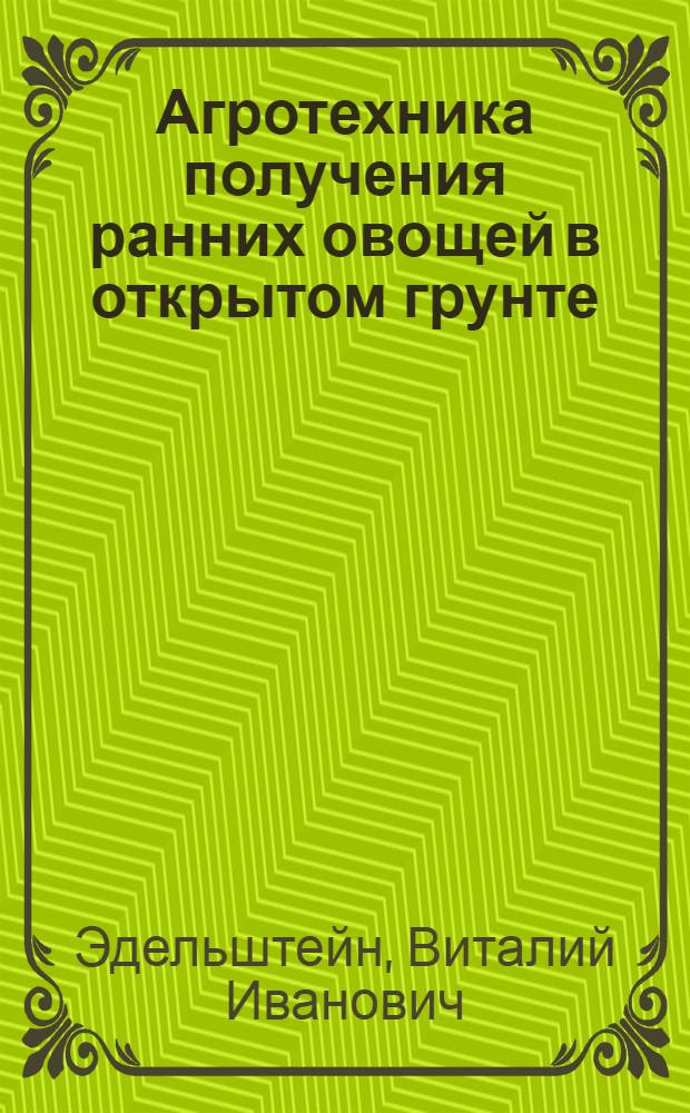 Агротехника получения ранних овощей в открытом грунте : Доклад почетного акад. В.И. Эдельштейна