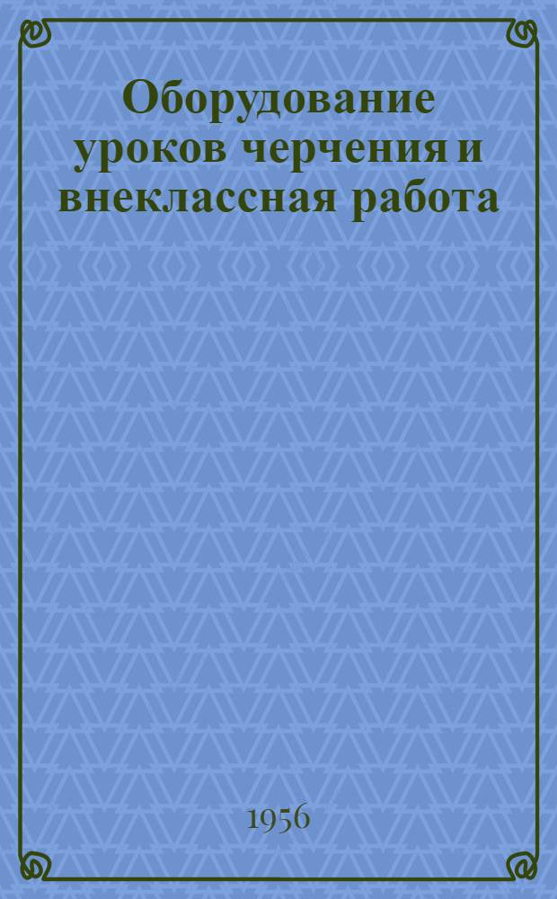 Оборудование уроков черчения и внеклассная работа : Пособие для учителей