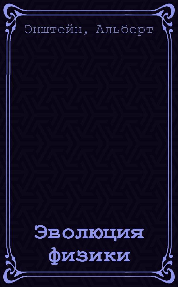 Эволюция физики : Развитие идей от первоначальных понятий до теории относительности и квант : Пер. с англ