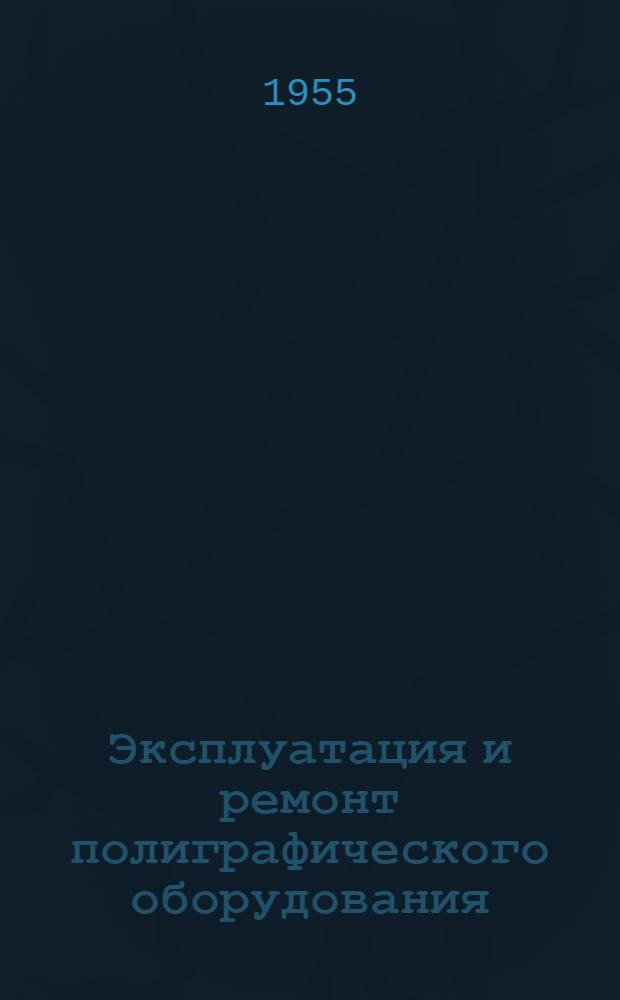 Эксплуатация и ремонт полиграфического оборудования : Пособие для инж.-техн. работников полигр. предприятий