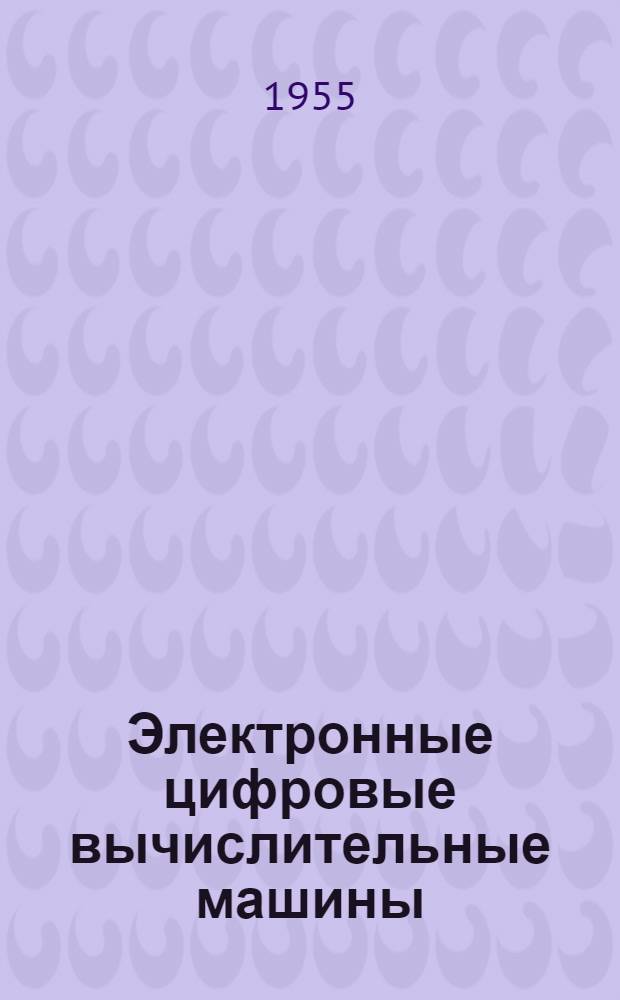 Электронные цифровые вычислительные машины : Обзор иностр. литературы