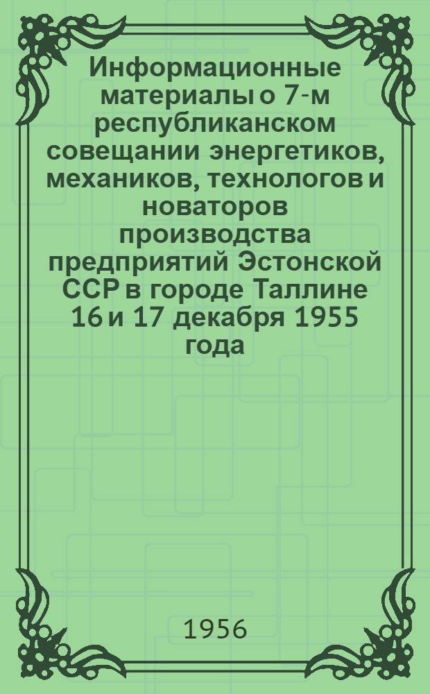 Информационные материалы о 7-м республиканском совещании энергетиков, механиков, технологов и новаторов производства предприятий Эстонской ССР в городе Таллине 16 и 17 декабря 1955 года