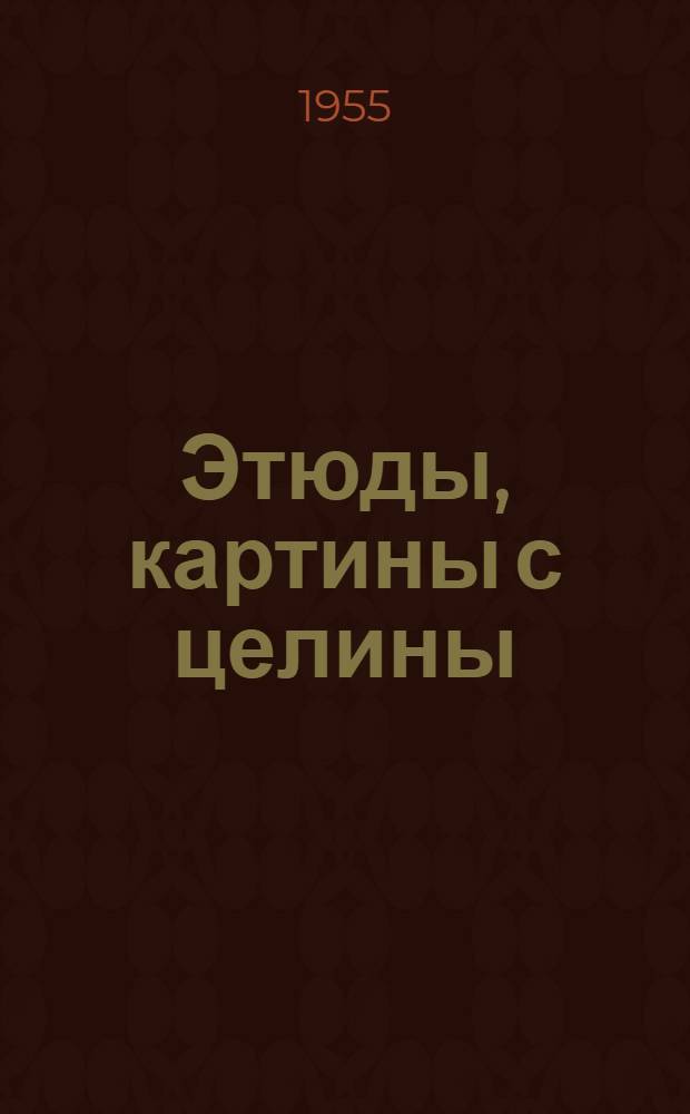 Этюды, картины с целины : Работы советских художников весной и летом 1954 г. : Альбом репродукций и заметки художников о жизни на целине