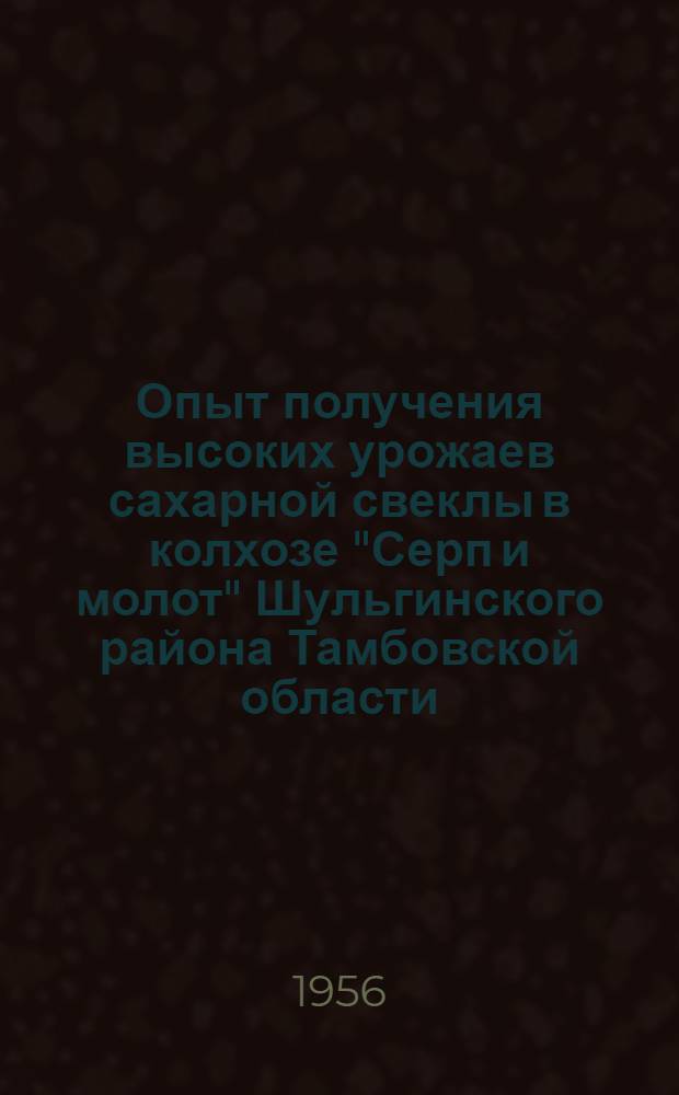 Опыт получения высоких урожаев сахарной свеклы в колхозе "Серп и молот" Шульгинского района Тамбовской области