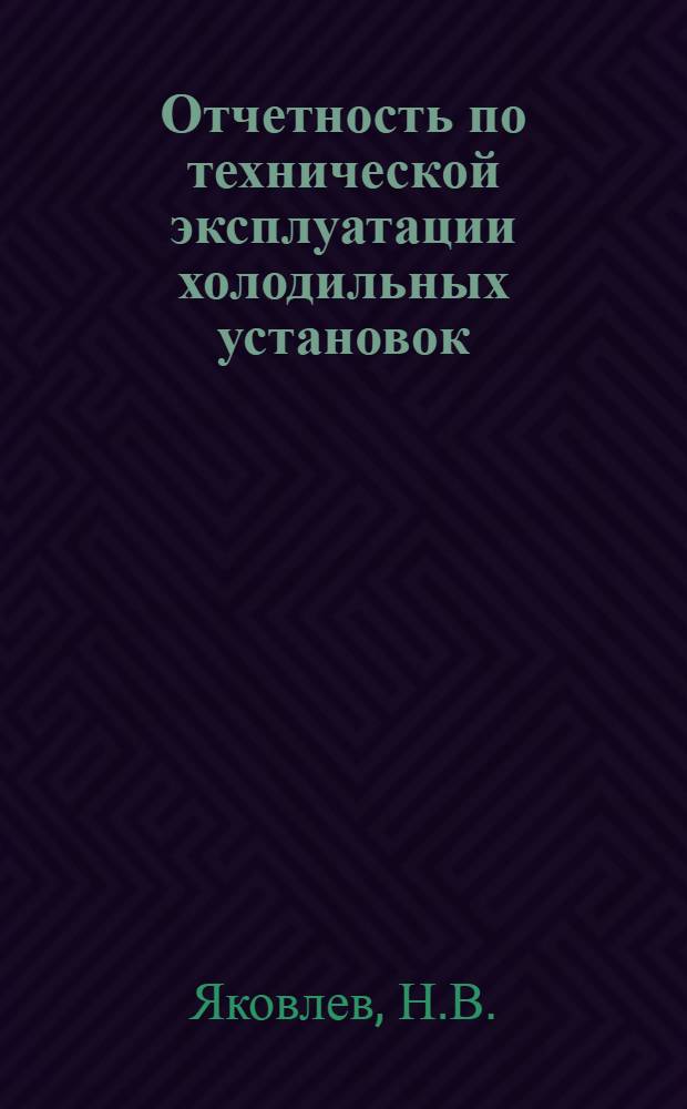 Отчетность по технической эксплуатации холодильных установок : Учеб. пособие для холодильных отд-ний техникумов советской торговли и обществ. питания