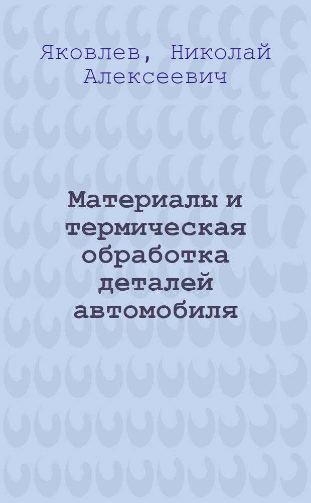 Материалы и термическая обработка деталей автомобиля