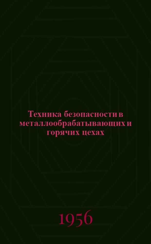 Техника безопасности в металлообрабатывающих и горячих цехах : В помощь токарю, слесарю, прессовщику, электрогазосварщику, кузнецу, термисту, литейщику