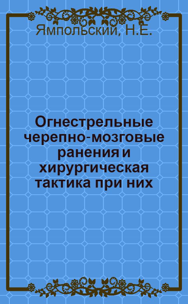Огнестрельные черепно-мозговые ранения и хирургическая тактика при них : Автореферат дис. на соискание учен. степени доктора мед. наук