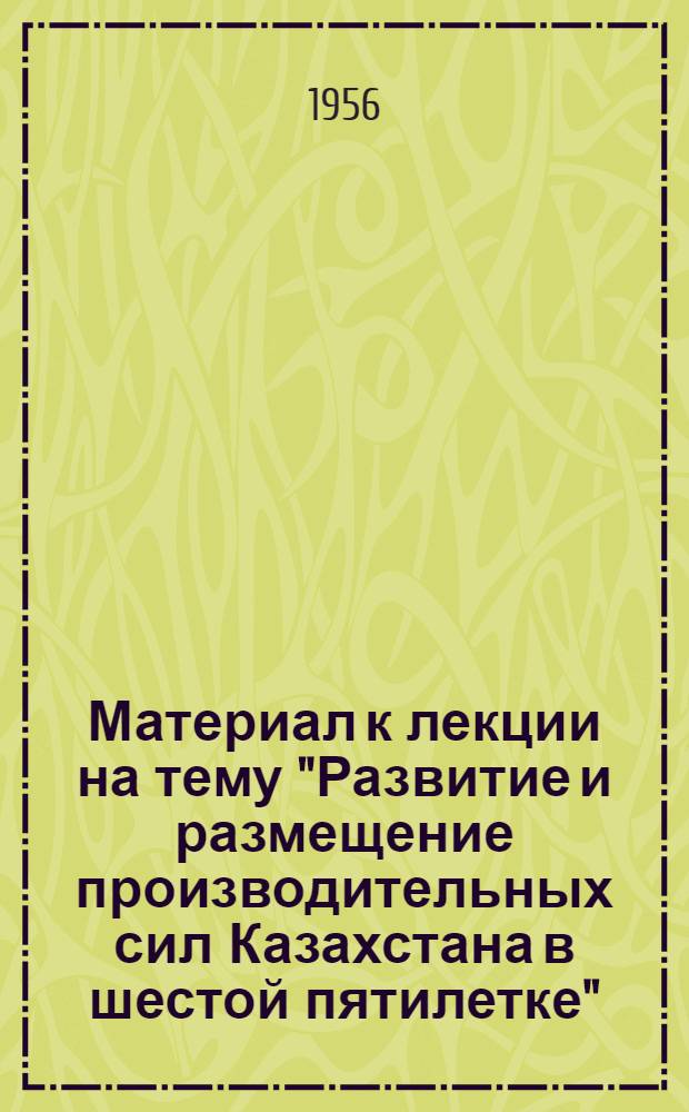 Материал к лекции на тему "Развитие и размещение производительных сил Казахстана в шестой пятилетке"