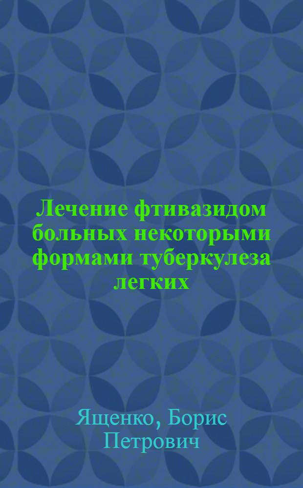 Лечение фтивазидом больных некоторыми формами туберкулеза легких : Автореферат дис. на соискание учен. степени кандидата мед. наук