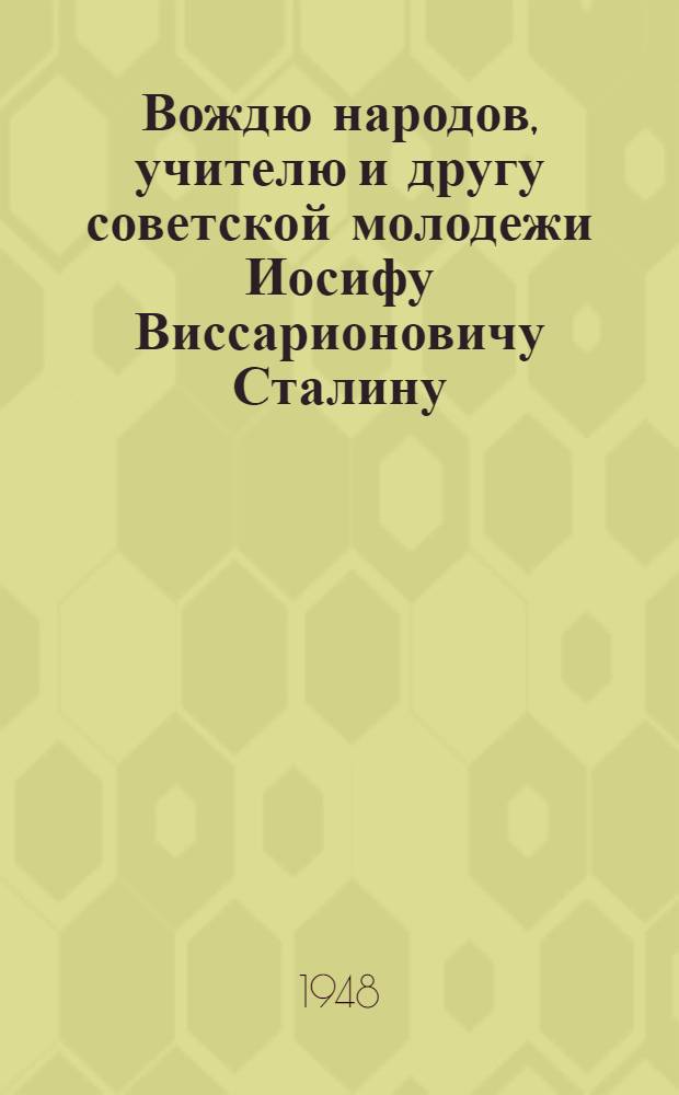 Вождю народов, учителю и другу советской молодежи Иосифу Виссарионовичу Сталину : От комсомольцев и молодежи Советского Союза : В связи с 30-летием ВЛКСМ