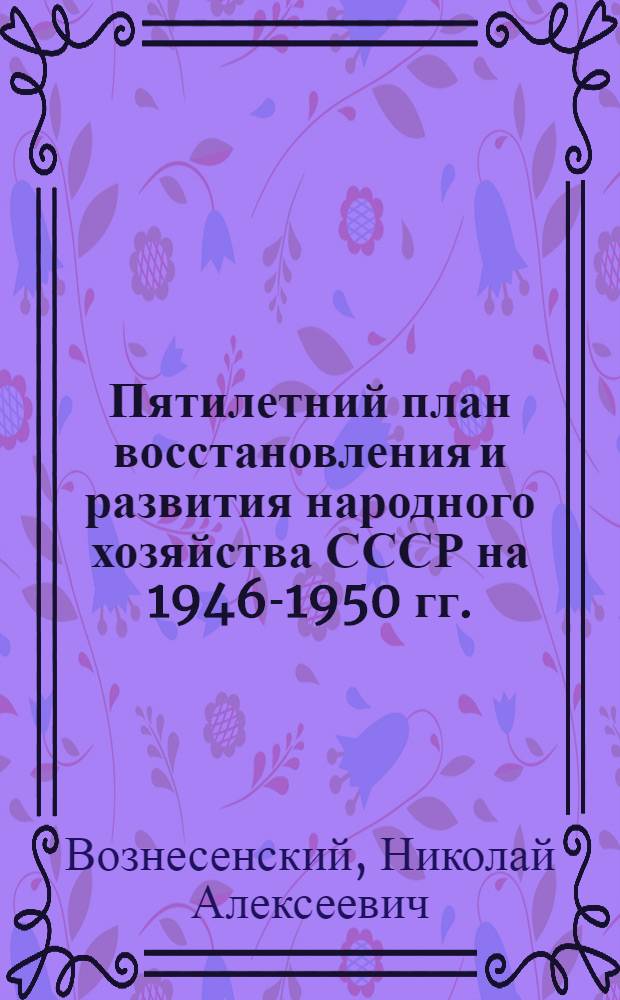Пятилетний план восстановления и развития народного хозяйства СССР на 1946-1950 гг. : Доклад и заключ. слово на 1-й сессии Верховного Совета СССР 15-18-го марта 1946 г