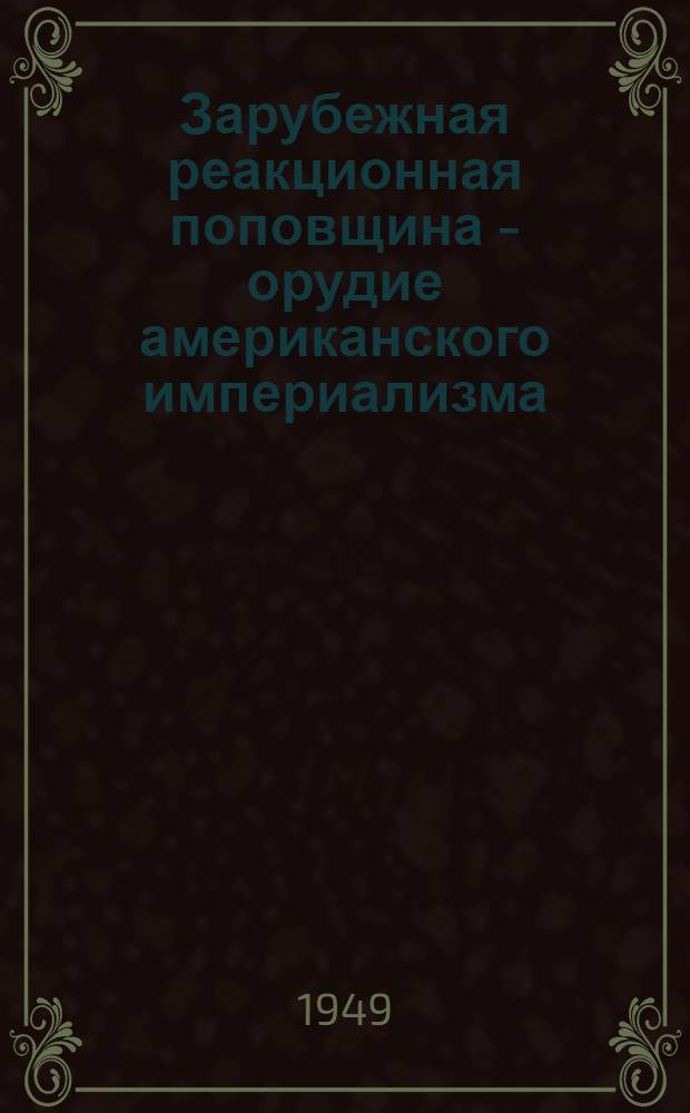 Зарубежная реакционная поповщина - орудие американского империализма : Стенограмма публичной лекции, прочит. в Центр. лектории О-ва в Москве