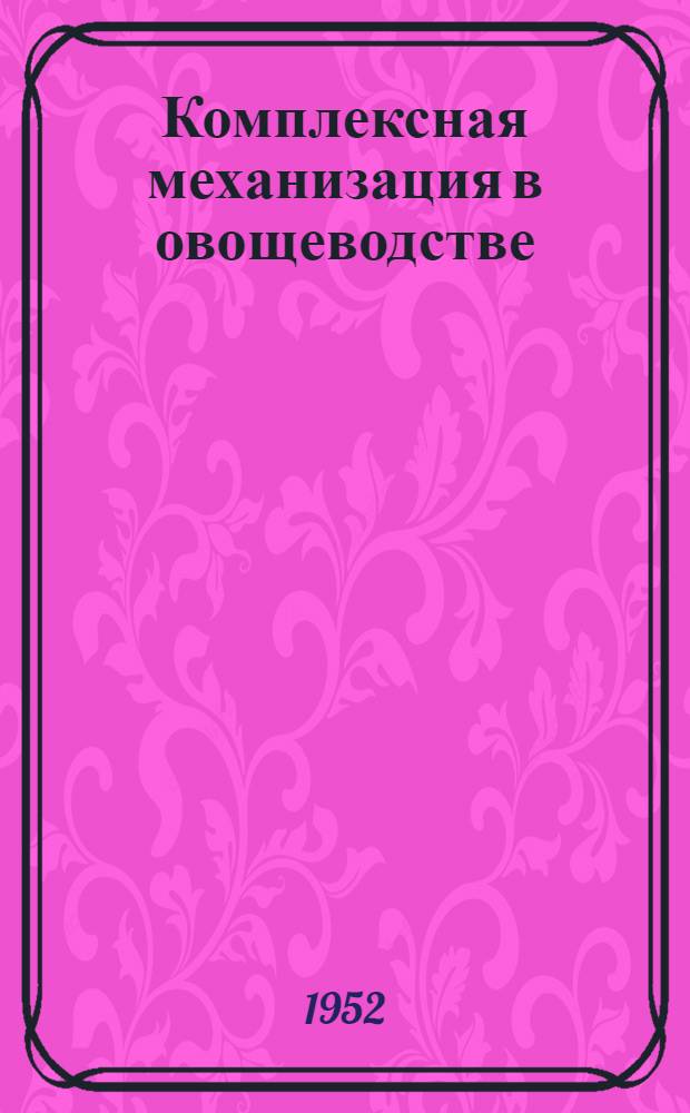 Комплексная механизация в овощеводстве : Опыт колхозов Мытищин. МТС