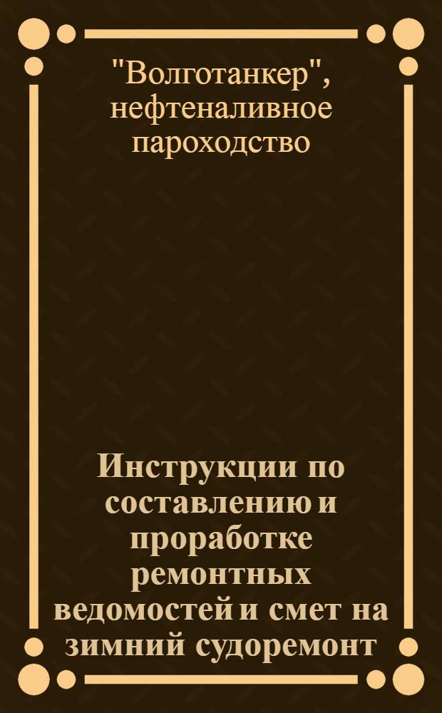 Инструкции по составлению и проработке ремонтных ведомостей и смет на зимний судоремонт : Утв. 10/III 1947 г.