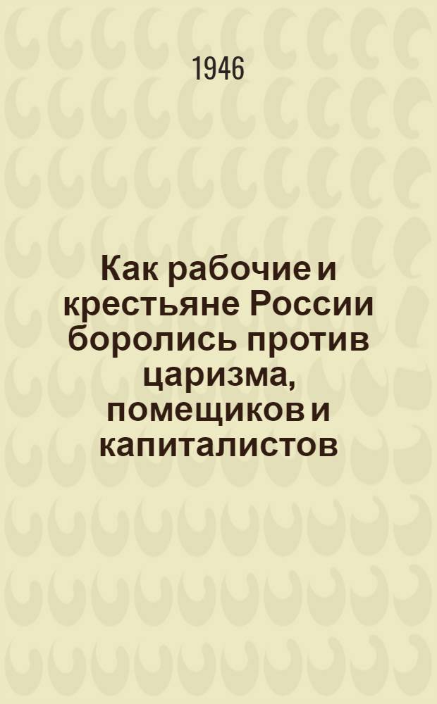 Как рабочие и крестьяне России боролись против царизма, помещиков и капиталистов